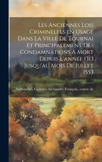 Couverture_Les anciennes lois criminelles en usage dans la ville de Tournai et principalement des condamnations à mort depuis l'année 1313 jusqu'au mois de jullet 1553