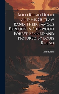 Couverture_Bold Robin Hood and his Outlaw Band, Their Famous Exploits in Sherwood Forest. Penned and Pictured by Louis Rhead