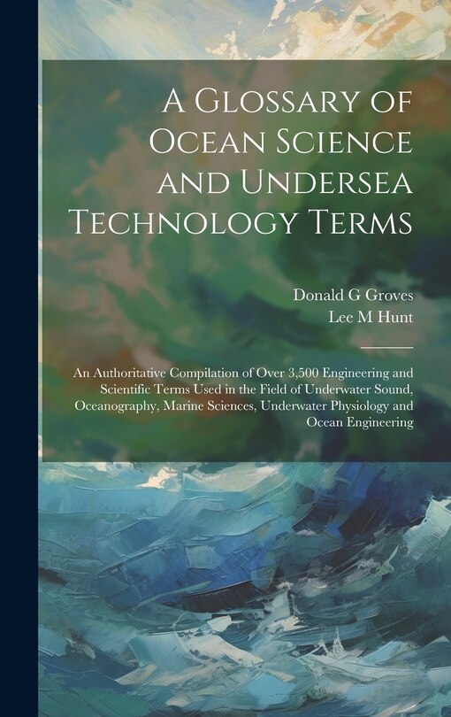 Couverture_A Glossary of Ocean Science and Undersea Technology Terms; an Authoritative Compilation of Over 3,500 Engineering and Scientific Terms Used in the Field of Underwater Sound, Oceanography, Marine Sciences, Underwater Physiology and Ocean Engineering