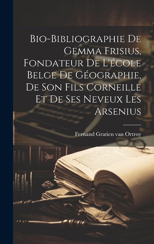 Front cover_Bio-bibliographie de Gemma Frisius, fondateur de l'école belge de géographie, de son fils Corneille et de ses neveux les Arsenius
