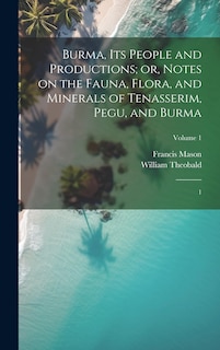 Front cover_Burma, its People and Productions; or, Notes on the Fauna, Flora, and Minerals of Tenasserim, Pegu, and Burma