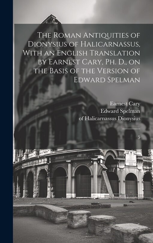 Front cover_The Roman Antiquities of Dionysius of Halicarnassus, With an English Translation by Earnest Cary, Ph. D., on the Basis of the Version of Edward Spelman