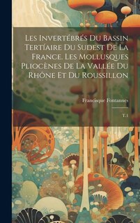 Front cover_Les invertébrés du bassin tertíaire du sudest de la France. Les mollusques pliocènes de la vallée du Rhône et du Roussillon