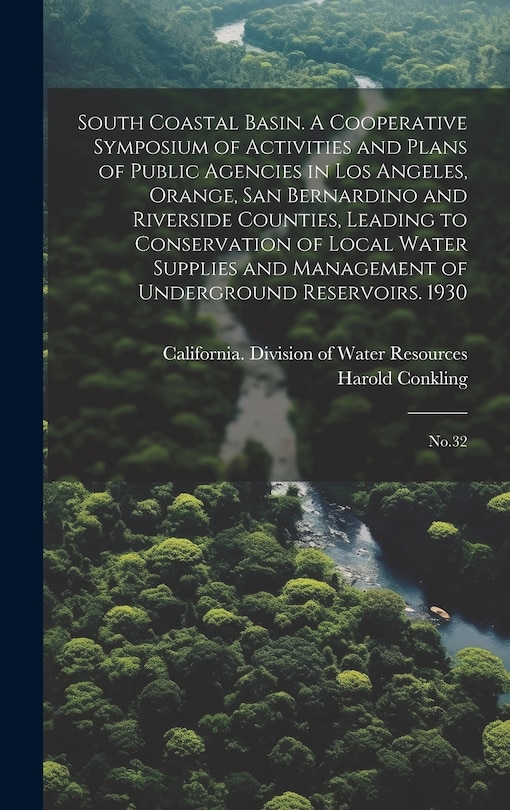 Couverture_South Coastal Basin. A Cooperative Symposium of Activities and Plans of Public Agencies in Los Angeles, Orange, San Bernardino and Riverside Counties, Leading to Conservation of Local Water Supplies and Management of Underground Reservoirs. 1930