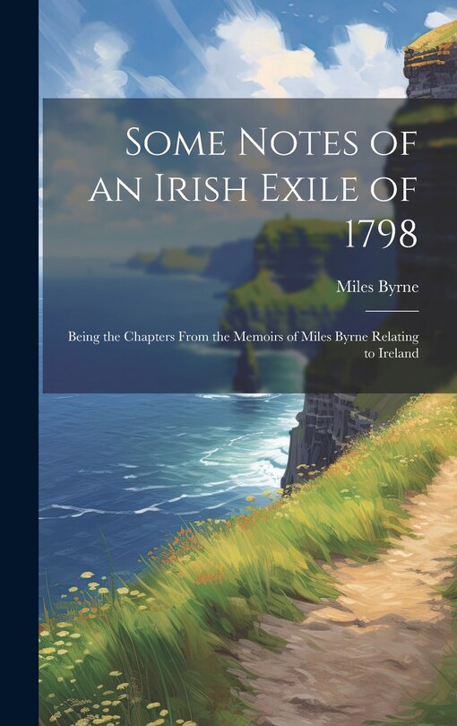 Couverture_Some Notes of an Irish Exile of 1798; Being the Chapters From the Memoirs of Miles Byrne Relating to Ireland
