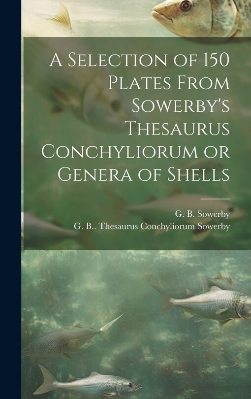 Couverture_A Selection of 150 Plates From Sowerby's Thesaurus Conchyliorum or Genera of Shells