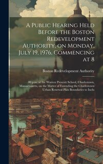 Front cover_A public hearing held before the Boston redevelopment authority, on Monday, July 19, 1976, commencing at 8