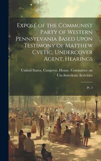 Front cover_Exposé of the Communist Party of Western Pennsylvania Based Upon Testimony of Matthew Cvetic, Undercover Agent. Hearings