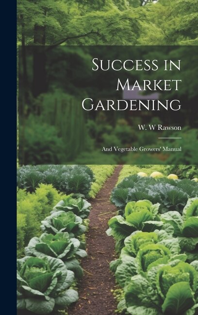 Success in Market Gardening: And Vegetable Growers' Manual