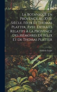 Front cover_La botanique en Provence au XVIe siècle. Félix et Thomas Platter, avec extraits relatifs à la Provence des mémoires de Félix et de Thomas Platter