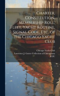 Couverture_Charter, Constitution, Membership Roll, Fleet, Yacht Routine, Signal Code, etc. of the Chicago Yacht Club