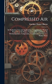 Couverture_Compressed air; its Production, Uses and Applications; Comprising the Physical Properties of air From a Vacuum to its Liquid State, its Thermodynamics, Compression, Transmission and Uses as a Motive Power