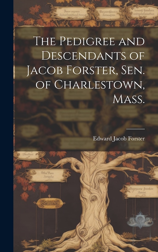 Front cover_The Pedigree and Descendants of Jacob Forster, Sen. of Charlestown, Mass.