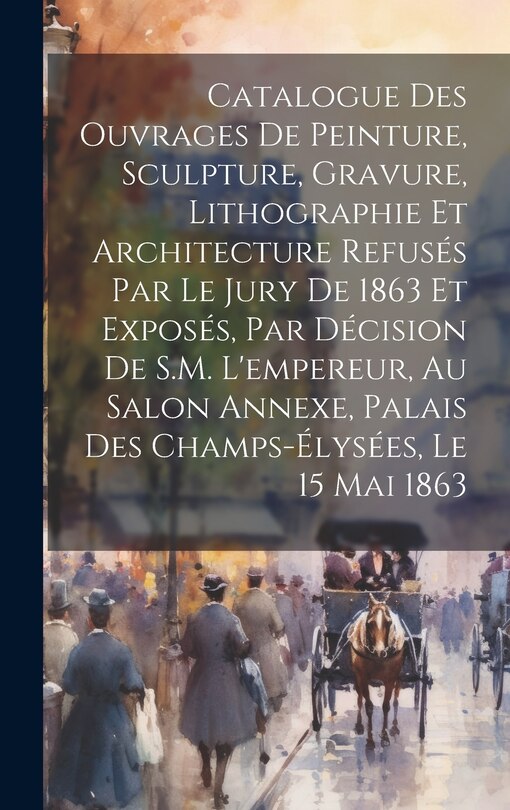 Couverture_Catalogue des ouvrages de peinture, sculpture, gravure, lithographie et architecture refusés par le jury de 1863 et exposés, par décision de S.M. l'empereur, au Salon Annexe, Palais des Champs-Élysées, le 15 mai 1863