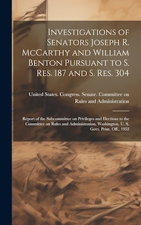 Front cover_Investigations of Senators Joseph R. McCarthy and William Benton Pursuant to S. res. 187 and S. res. 304; Report of the Subcommittee on Privileges and Elections to the Committee on Rules and Administration. Washington, U. S. Govt. Print. Off., 1952