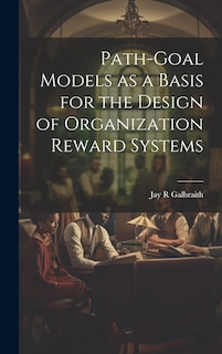 Front cover_Path-goal Models as a Basis for the Design of Organization Reward Systems