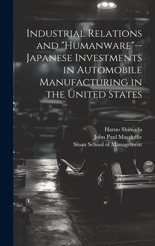 Front cover_Industrial Relations and humanware--Japanese Investments in Automobile Manufacturing in the United States
