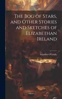 Front cover_The bog of Stars, and Other Stories and Sketches of Elizabethan Ireland