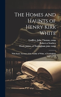 Front cover_The Homes and Haunts of Henry Kirk White; With Some Account of the Family of White, of Nottingham and Norfolk