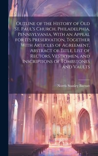 Front cover_Outline of the History of old St. Paul's Church, Philadelphia, Pennsylvania, With an Appeal for its Preservation, Together With Articles of Agreement, Abstract of Title, List of Rectors, Vestrymen, and Inscriptions of Tombstones and Vaults