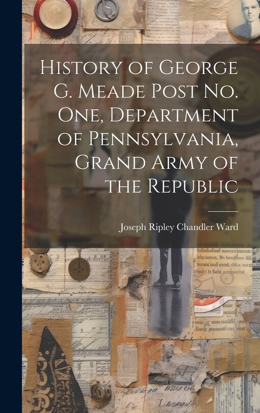 Front cover_History of George G. Meade Post no. one, Department of Pennsylvania, Grand Army of the Republic