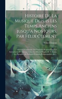 Front cover_Histoire de la musique depuis les temps anciens jusqu'a nos jours, par Félix Clément; ouvrage contenant 359 gravures représentant les instruments de musique chez les divers peuples et à toutes les époques, 68 portraits d'artistes remarquables, des...