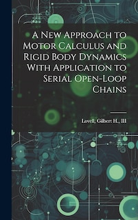 Front cover_A new Approach to Motor Calculus and Rigid Body Dynamics With Application to Serial Open-loop Chains
