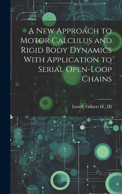 Front cover_A new Approach to Motor Calculus and Rigid Body Dynamics With Application to Serial Open-loop Chains