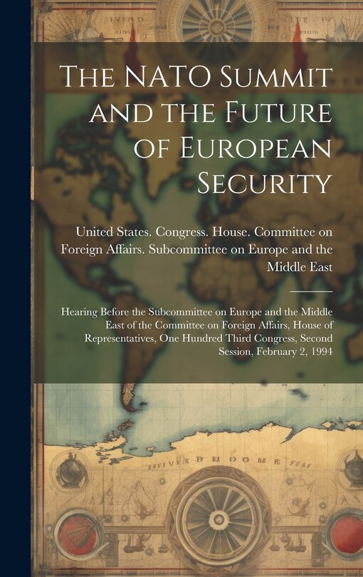 The NATO Summit and the Future of European Security: Hearing Before the Subcommittee on Europe and the Middle East of the Committee on Foreign Affairs, House of Representatives, One Hundred Third Congress, Second Session, February 2, 1994