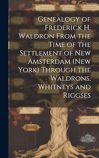 Front cover_Genealogy of Frederick H. Waldron From the Time of the Settlement of New Amsterdam (New York) Through the Waldrons, Whitneys and Riggses