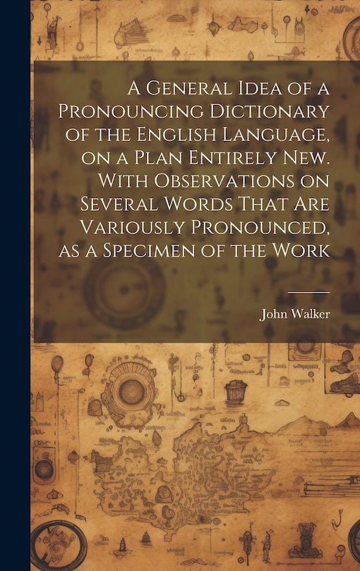 A General Idea of a Pronouncing Dictionary of the English Language, on a Plan Entirely new. With Observations on Several Words That are Variously Pronounced, as a Specimen of the Work