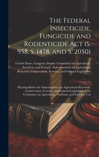 Front cover_The Federal Insecticide, Fungicide and Rodenticide Act (S. 958, S. 1478, and S. 2050)