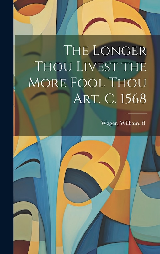 Front cover_The Longer Thou Livest the More Fool Thou art. c. 1568