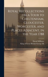 Couverture_Royal Recollections on a Tour to Cheltenham, Gloucester, Worcester, and Places Adjacent, in the Year 1788