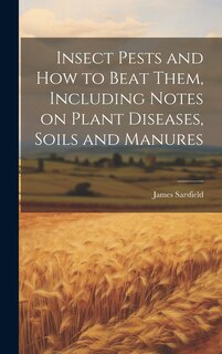 Front cover_Insect Pests and how to Beat Them, Including Notes on Plant Diseases, Soils and Manures