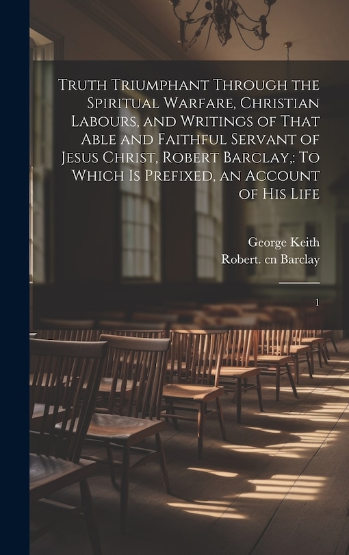 Couverture_Truth Triumphant Through the Spiritual Warfare, Christian Labours, and Writings of That Able and Faithful Servant of Jesus Christ, Robert Barclay,