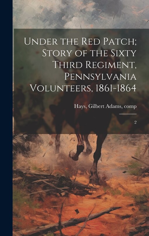 Front cover_Under the red Patch; Story of the Sixty Third Regiment, Pennsylvania Volunteers, 1861-1864