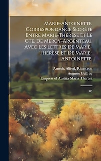 Front cover_Marie-Antoinette. Correspondance secrète entre Marie-Thérèse et le Cte. de Mercy-Argenteau, avec les lettres de Marie-Thérèse et de Marie-Antoinette;