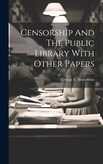 Front cover_Censorship And The Public Library With Other Papers
