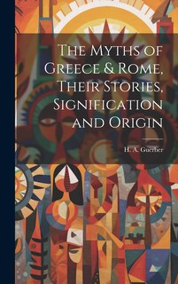 Couverture_The Myths of Greece & Rome, Their Stories, Signification and Origin