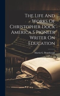 Front cover_The Life And Works Of Christopher Dock America S Pioneer Writer On Education