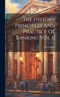 Couverture_The History Principles And Practice Of Banking Vol II