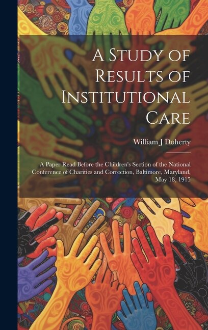 Couverture_A Study of Results of Institutional Care; a Paper Read Before the Children's Section of the National Conference of Charities and Correction, Baltimore, Maryland, May 18, 1915