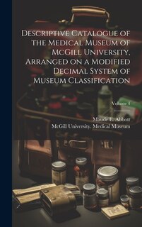 Couverture_Descriptive Catalogue of the Medical Museum of McGill University, Arranged on a Modified Decimal System of Museum Classification; Volume 4