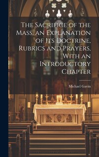 Couverture_The Sacrifice of the Mass, an Explanation of its Doctrine, Rubrics and Prayers, With an Introductory Chapter