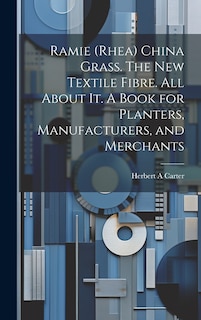 Front cover_Ramie (rhea) China Grass. The new Textile Fibre. All About it. A Book for Planters, Manufacturers, and Merchants