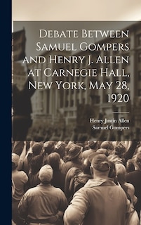 Front cover_Debate Between Samuel Gompers and Henry J. Allen at Carnegie Hall, New York, May 28, 1920
