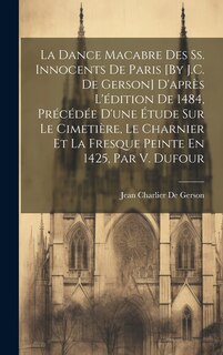 Front cover_La Dance Macabre Des Ss. Innocents De Paris [By J.C. De Gerson] D'après L'édition De 1484, Précédée D'une Étude Sur Le Cimetière, Le Charnier Et La Fresque Peinte En 1425, Par V. Dufour