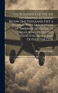 Front cover_The Resistance of the Air Determined at Speeds Below One Thousand Feet a Second, With Description of Two New Methods of Measuring Projectile Velocities Inside and Outside the Gun