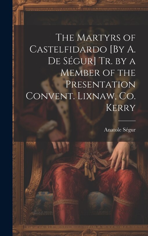 Front cover_The Martyrs of Castelfidardo [By A. De Ségur] Tr. by a Member of the Presentation Convent. Lixnaw, Co. Kerry